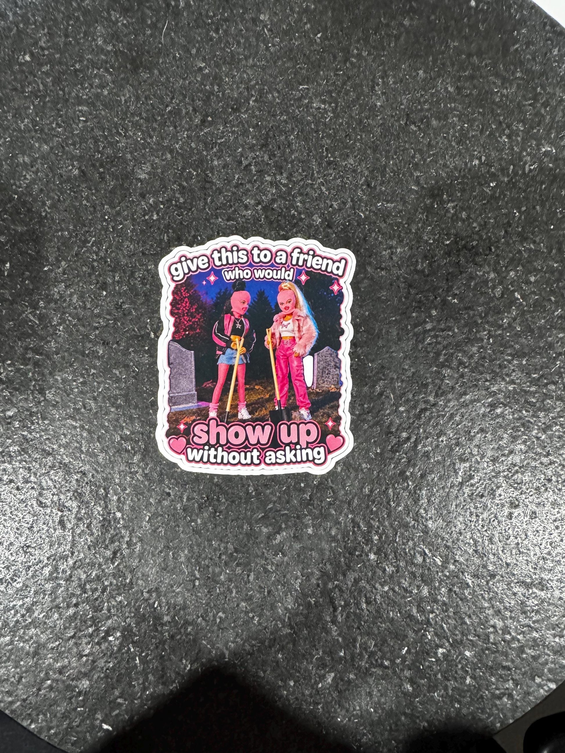 Show Up Without Asking Sticker | Unhinged Friend Humor Vinyl Decal