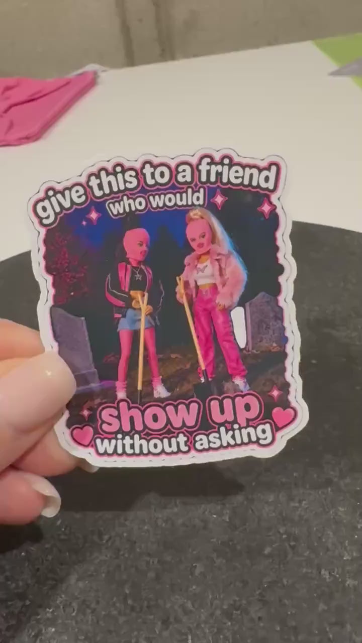 Show Up Without Asking Sticker | Unhinged Friend Humor Vinyl Decal